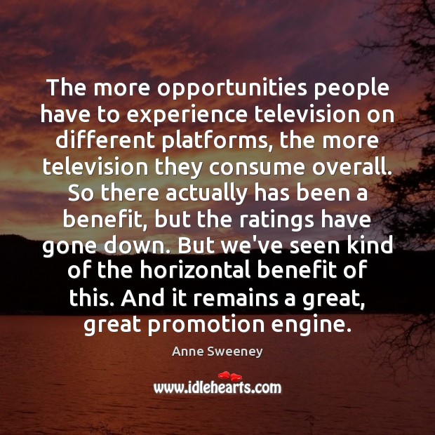 The more opportunities people have to experience television on different platforms, the Anne Sweeney Picture Quote