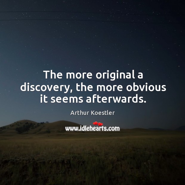 The more original a discovery, the more obvious it seems afterwards. Arthur Koestler Picture Quote