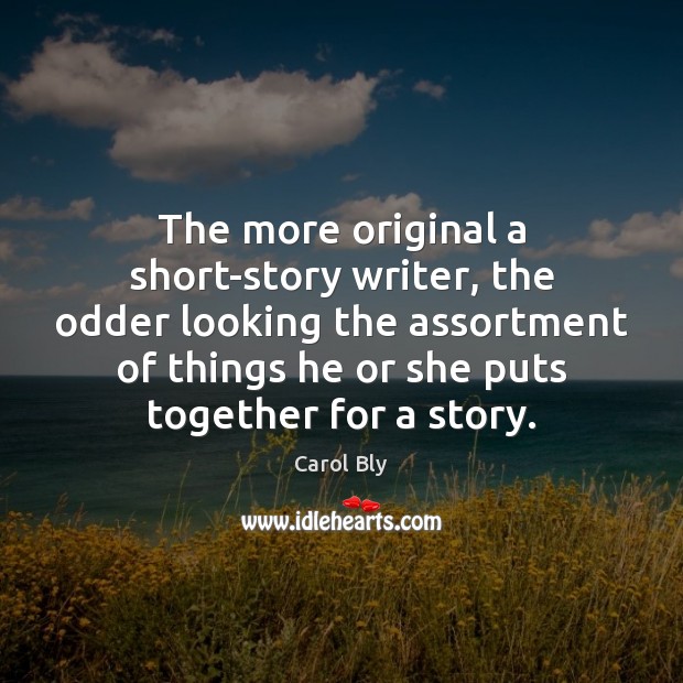 The more original a short-story writer, the odder looking the assortment of Carol Bly Picture Quote