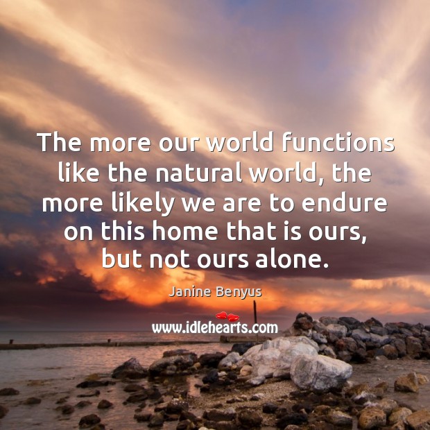 The more our world functions like the natural world, the more likely Janine Benyus Picture Quote