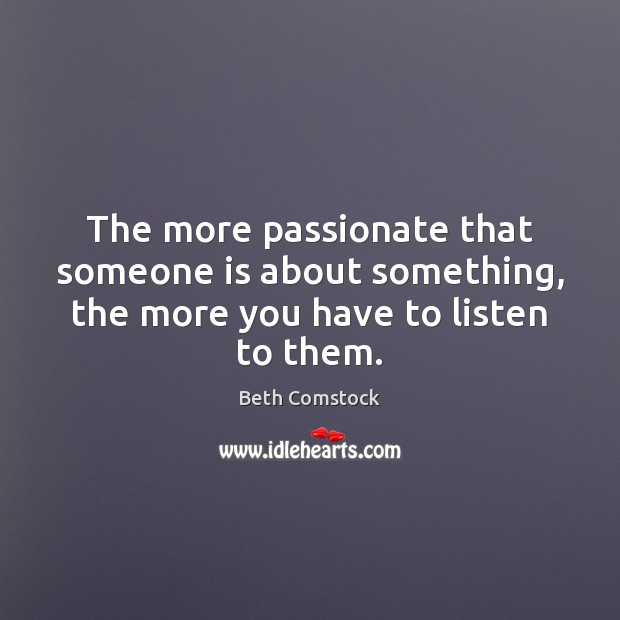 The more passionate that someone is about something, the more you have to listen to them. Image