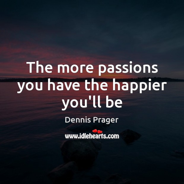 The more passions you have the happier you’ll be Dennis Prager Picture Quote