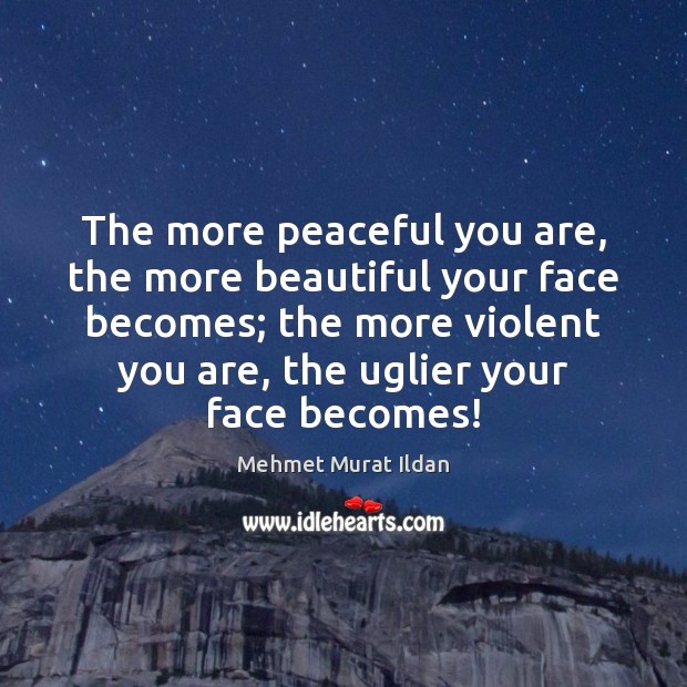 The more peaceful you are, the more beautiful your face becomes; the 