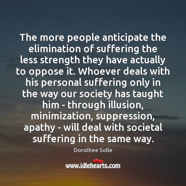 The more people anticipate the elimination of suffering the less strength they 