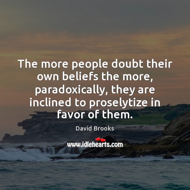 The more people doubt their own beliefs the more, paradoxically, they are David Brooks Picture Quote