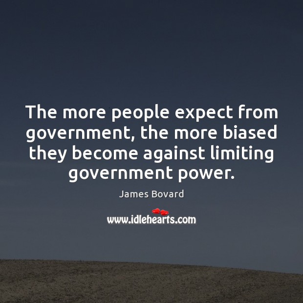 The more people expect from government, the more biased they become against James Bovard Picture Quote