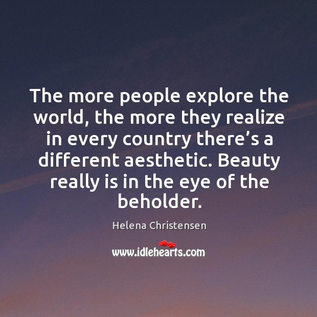 The more people explore the world, the more they realize in every country there’s Helena Christensen Picture Quote