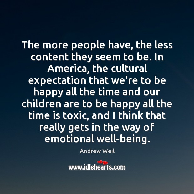 The more people have, the less content they seem to be. In Andrew Weil Picture Quote