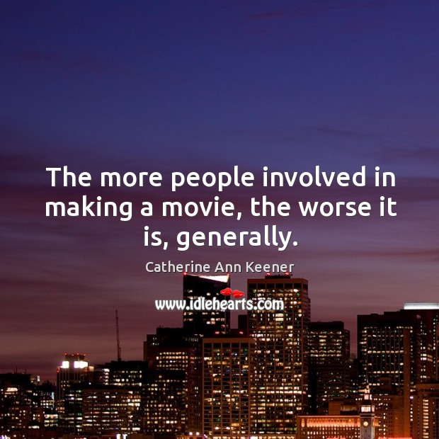 The more people involved in making a movie, the worse it is, generally. Catherine Ann Keener Picture Quote