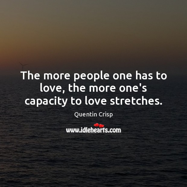 The more people one has to love, the more one’s capacity to love stretches. Quentin Crisp Picture Quote