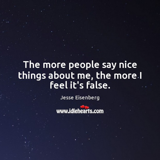The more people say nice things about me, the more I feel it’s false. Jesse Eisenberg Picture Quote