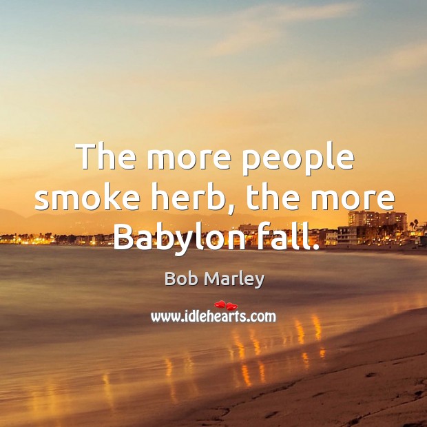 The more people smoke herb, the more babylon fall. Bob Marley Picture Quote