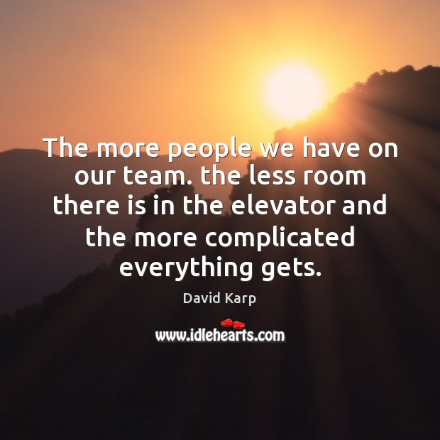 The more people we have on our team. the less room there David Karp Picture Quote