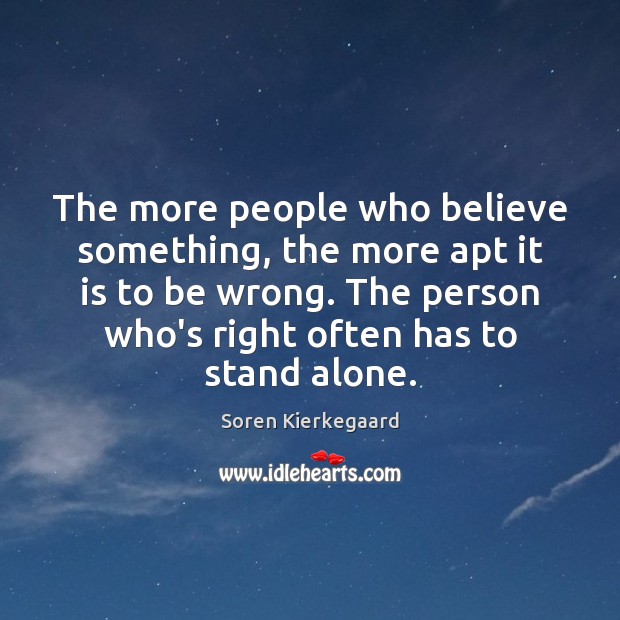 The more people who believe something, the more apt it is to Soren Kierkegaard Picture Quote