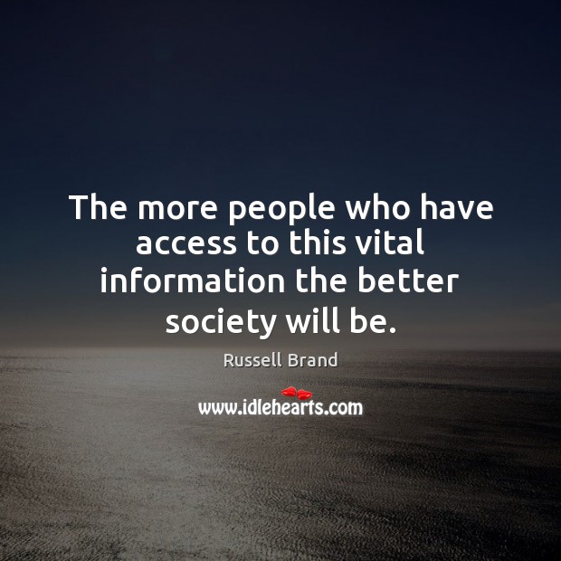 The more people who have access to this vital information the better society will be. Russell Brand Picture Quote