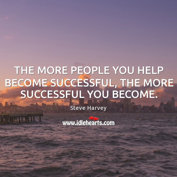 THE MORE PEOPLE YOU HELP BECOME SUCCESSFUL, THE MORE SUCCESSFUL YOU BECOME. Steve Harvey Picture Quote