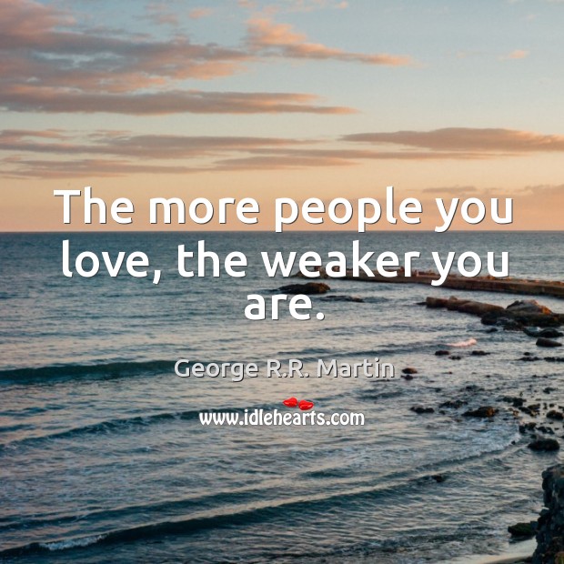 The more people you love, the weaker you are. George R.R. Martin Picture Quote