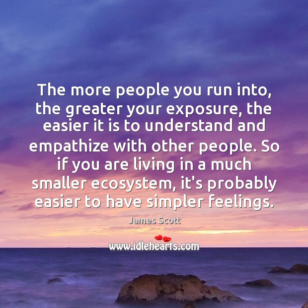 The more people you run into, the greater your exposure, the easier James Scott Picture Quote