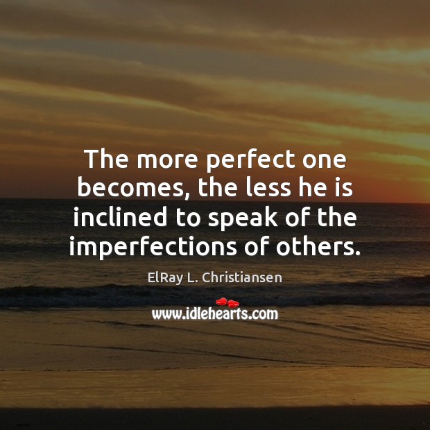 The more perfect one becomes, the less he is inclined to speak ElRay L. Christiansen Picture Quote