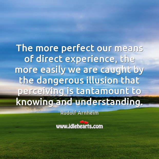 The more perfect our means of direct experience, the more easily we Rudolf Arnheim Picture Quote