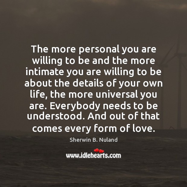 The more personal you are willing to be and the more intimate Sherwin B. Nuland Picture Quote