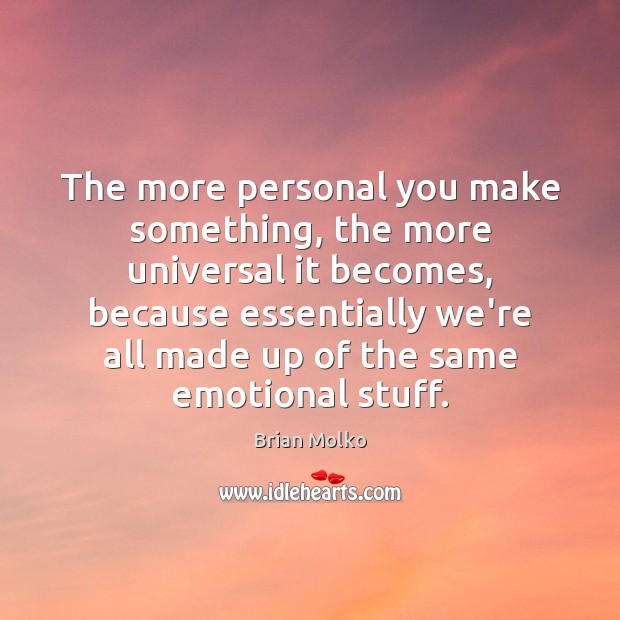 The more personal you make something, the more universal it becomes, because Brian Molko Picture Quote