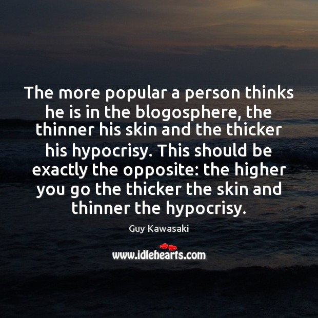 The more popular a person thinks he is in the blogosphere, the Guy Kawasaki Picture Quote
