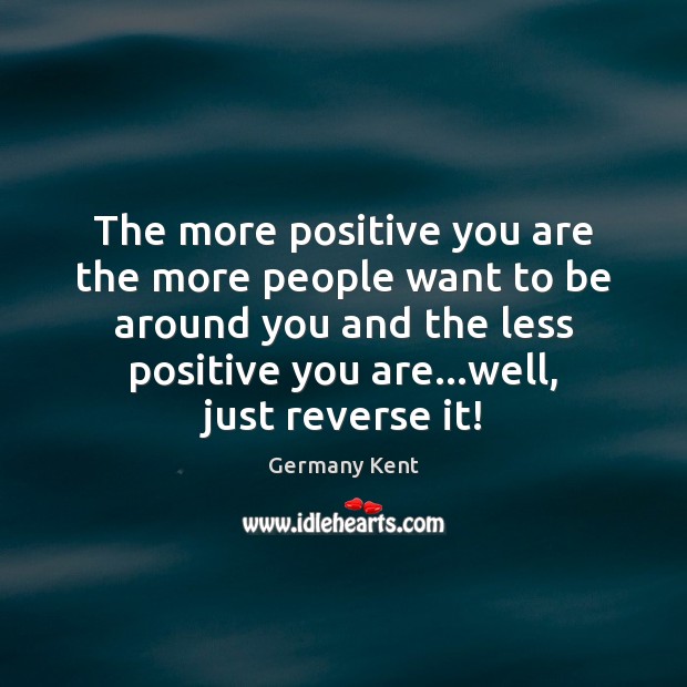 The more positive you are the more people want to be around Image