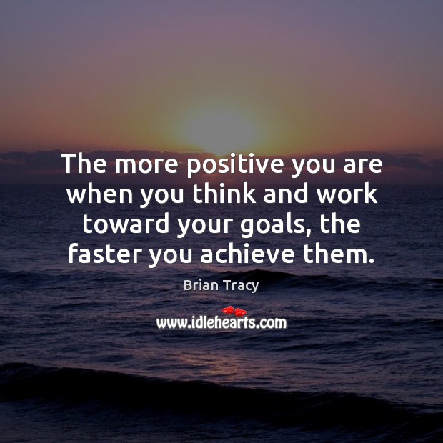 The more positive you are when you think and work toward your Brian Tracy Picture Quote