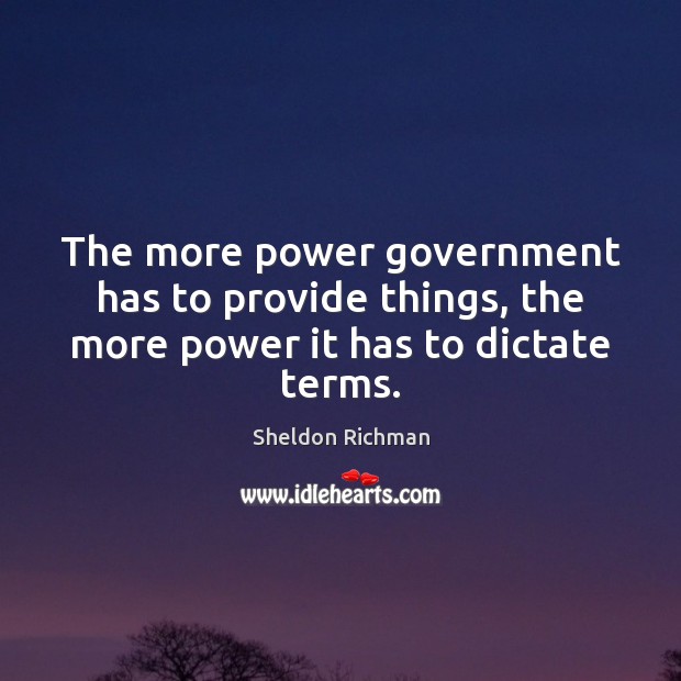 The more power government has to provide things, the more power it has to dictate terms. Sheldon Richman Picture Quote