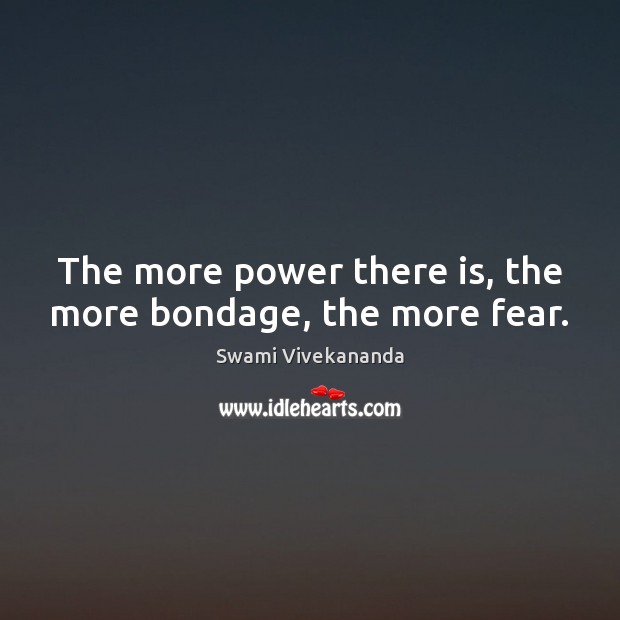 The more power there is, the more bondage, the more fear. Image