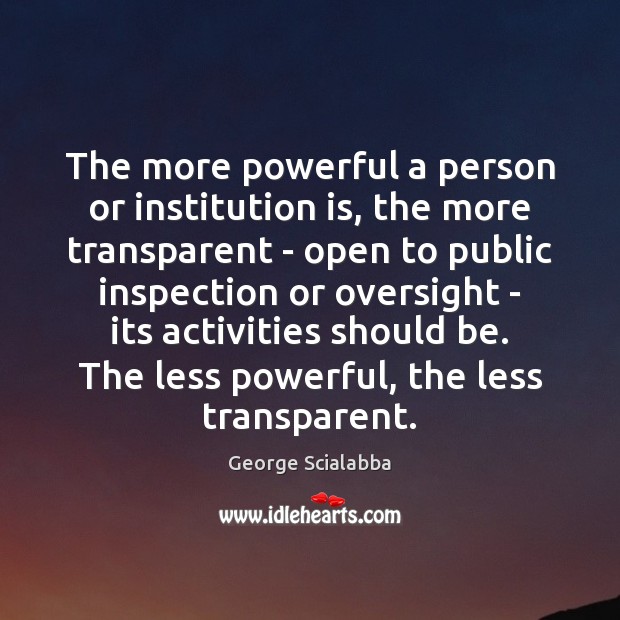 The more powerful a person or institution is, the more transparent – George Scialabba Picture Quote