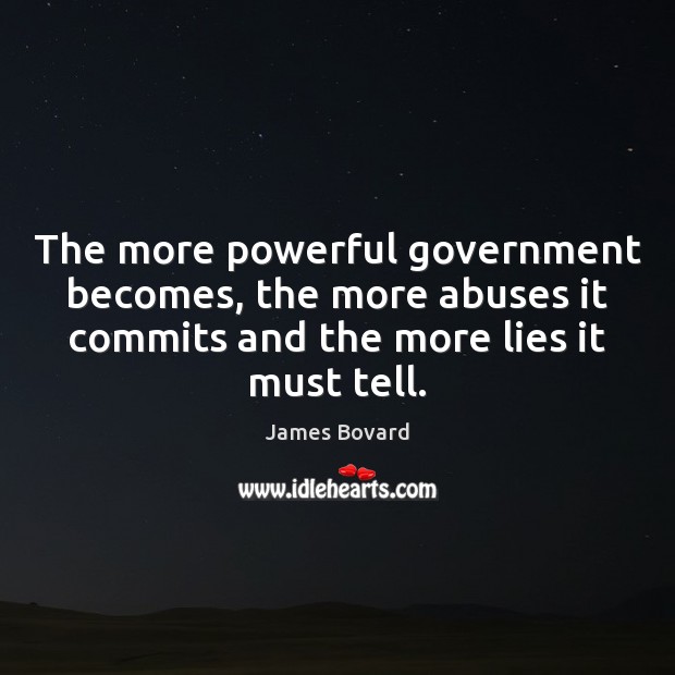The more powerful government becomes, the more abuses it commits and the James Bovard Picture Quote