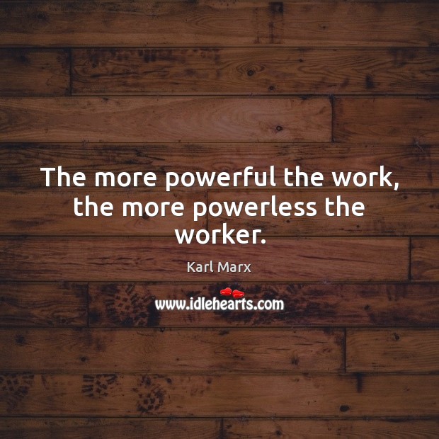 The more powerful the work, the more powerless the worker. Karl Marx Picture Quote