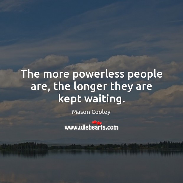 The more powerless people are, the longer they are kept waiting. Mason Cooley Picture Quote