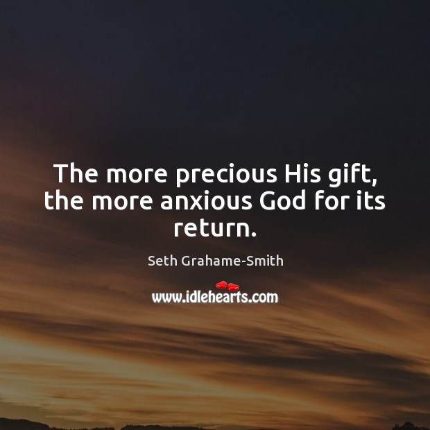 The more precious His gift, the more anxious God for its return. Seth Grahame-Smith Picture Quote