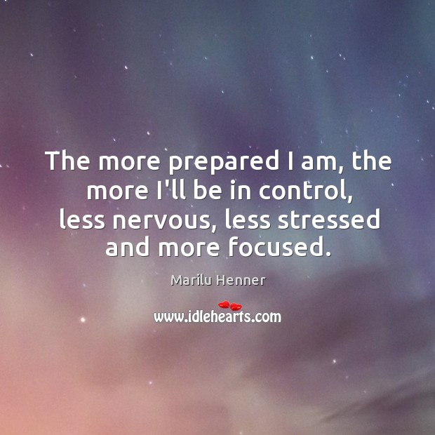 The more prepared I am, the more I’ll be in control, less Marilu Henner Picture Quote