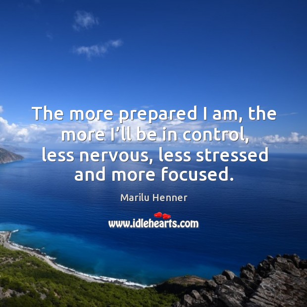 The more prepared I am, the more I’ll be in control, less nervous, less stressed and more focused. Image