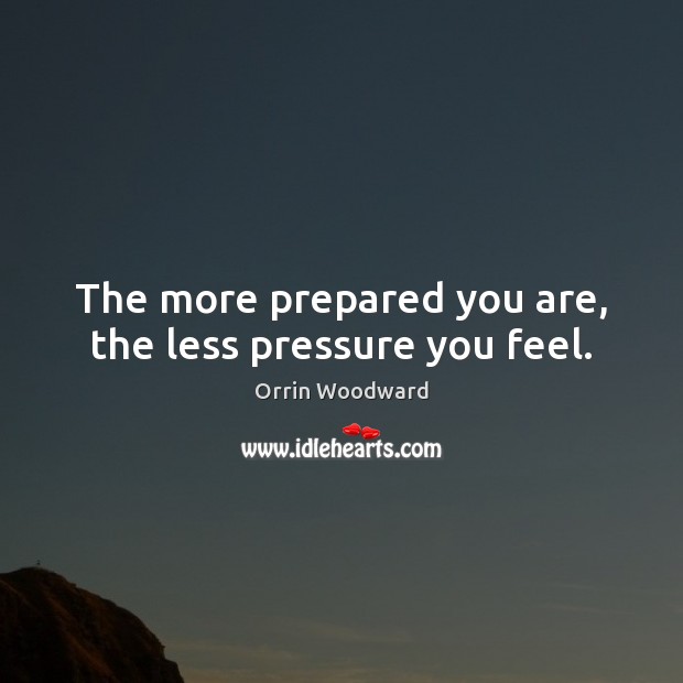 The more prepared you are, the less pressure you feel. Orrin Woodward Picture Quote
