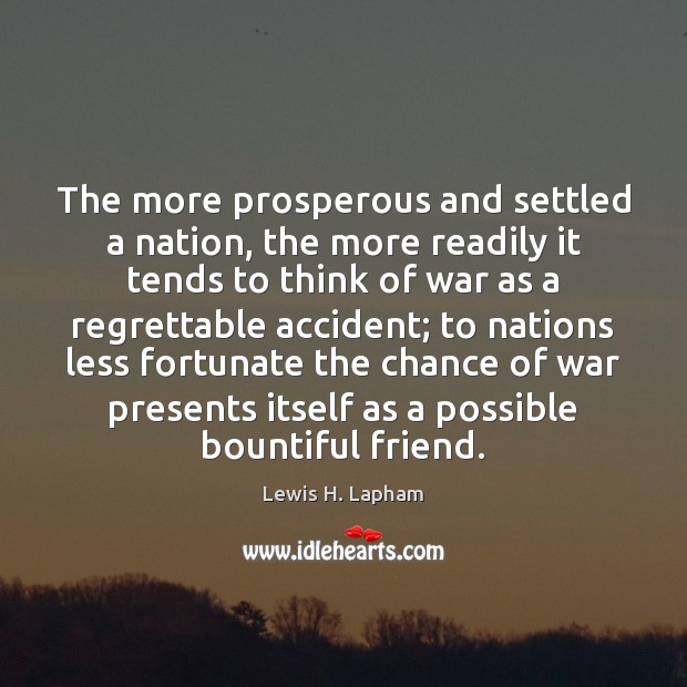 The more prosperous and settled a nation, the more readily it tends Lewis H. Lapham Picture Quote
