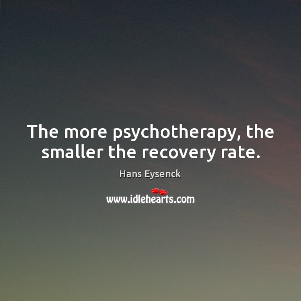 The more psychotherapy, the smaller the recovery rate. Hans Eysenck Picture Quote