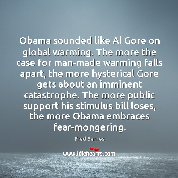 The more public support his stimulus bill loses, the more obama embraces fear-mongering. Fred Barnes Picture Quote