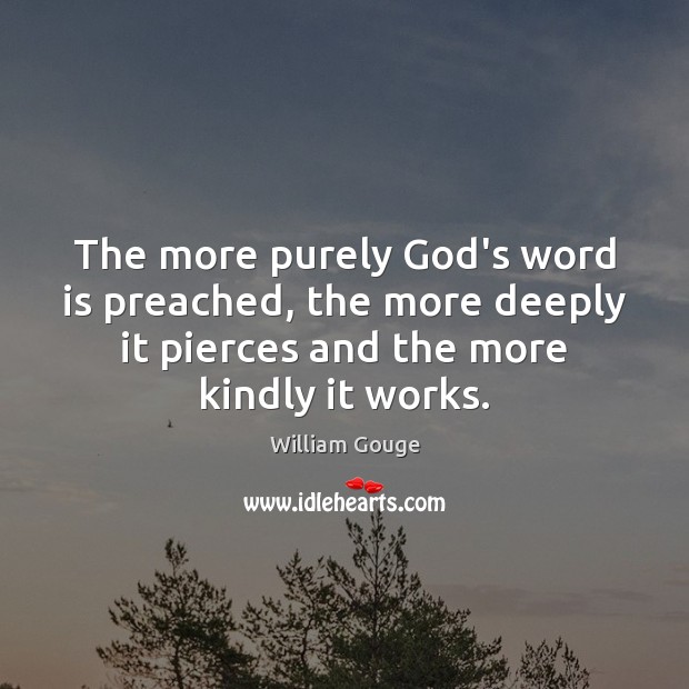 The more purely God’s word is preached, the more deeply it pierces William Gouge Picture Quote