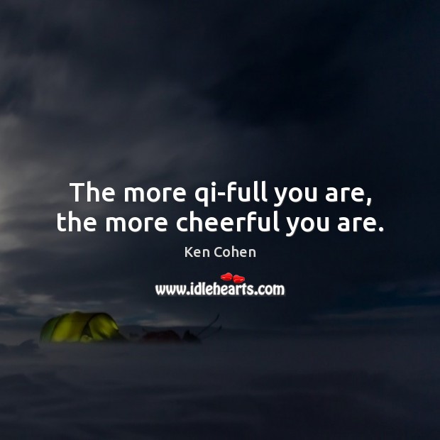 The more qi-full you are, the more cheerful you are. Ken Cohen Picture Quote
