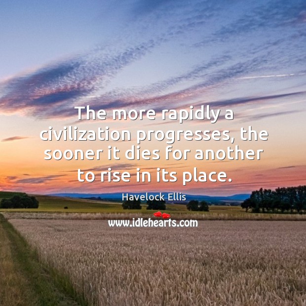 The more rapidly a civilization progresses, the sooner it dies for another to rise in its place. Image
