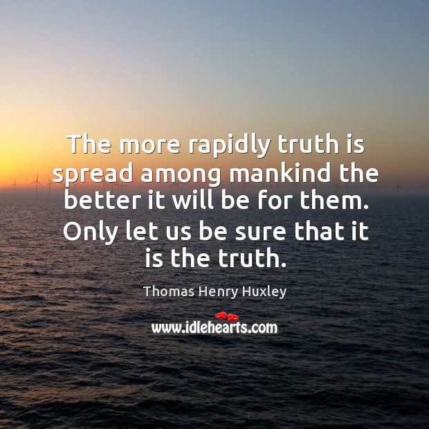 The more rapidly truth is spread among mankind the better it will be for them. Thomas Henry Huxley Picture Quote