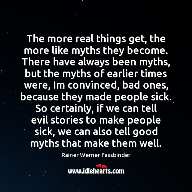 The more real things get, the more like myths they become. There Image