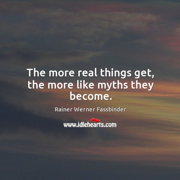 The more real things get, the more like myths they become. Rainer Werner Fassbinder Picture Quote