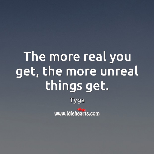 The more real you get, the more unreal things get. Tyga Picture Quote