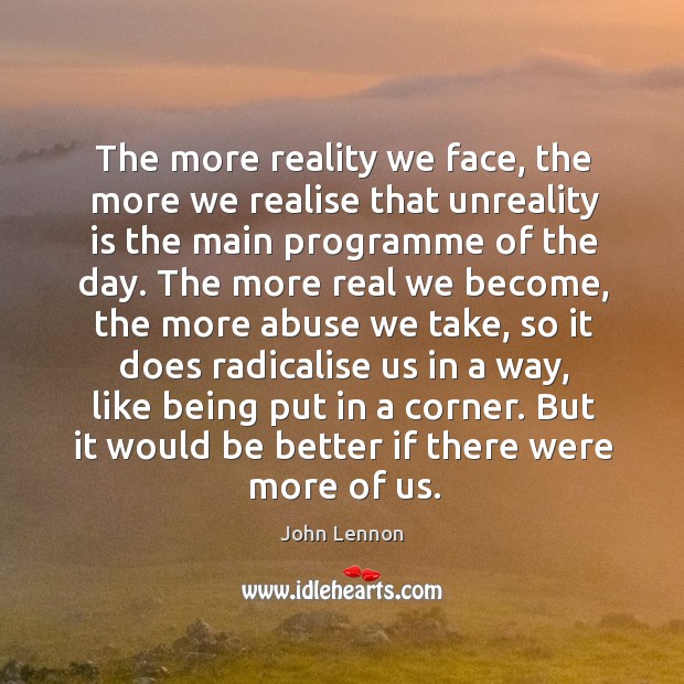 The more reality we face, the more we realise that unreality is John Lennon Picture Quote